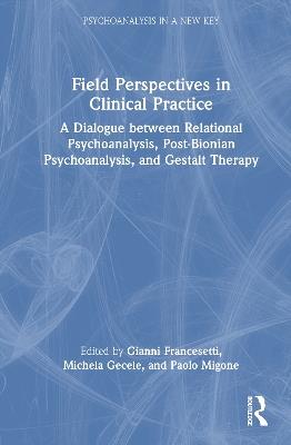 Field Perspectives in Clinical Practice: A Dialogue between Relational Psychoanalysis, Post-Bionian Psychoanalysis, and Gestalt Therapy - cover