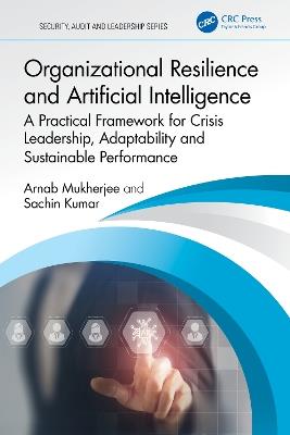 Organizational Resilience and Artificial Intelligence: A Practical Framework for Crisis Leadership, Adaptability and Sustainable Performance - Arnab Mukherjee,Sachin Kumar - cover