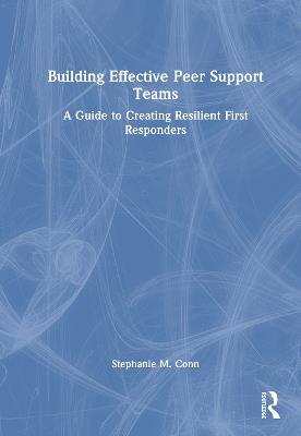 Building Effective Peer Support Teams: A Guide to Creating Resilient First Responders - Stephanie M. Conn - cover