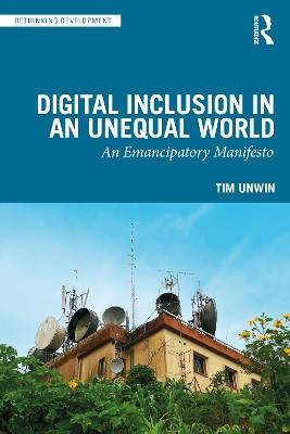 Digital Inclusion in an Unequal World: An Emancipatory Manifesto - Tim Unwin - cover