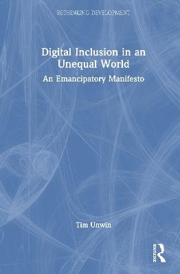 Digital Inclusion in an Unequal World: An Emancipatory Manifesto - Tim Unwin - cover