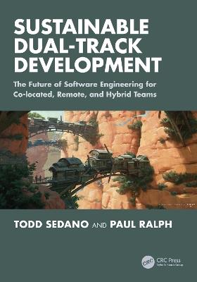 Sustainable Dual-Track Development: The Future of Software Engineering for Co-located, Remote, and Hybrid Teams - Todd Sedano,Paul Ralph - cover