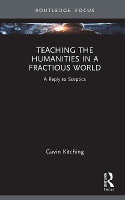 Teaching the Humanities in a Fractious World: A Reply to Sceptics - Gavin Kitching - cover