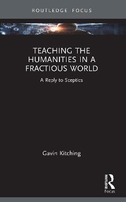 Teaching the Humanities in a Fractious World: A Reply to Sceptics - Gavin Kitching - cover