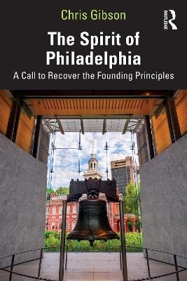 The Spirit of Philadelphia: A Call to Recover the Founding Principles - Chris Gibson - cover