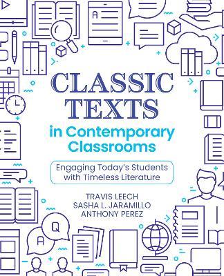 Classic Texts in Contemporary Classrooms: Engaging Today’s Students with Timeless Literature - Travis Leech,Sasha L. Jaramillo,Tony Perez - cover