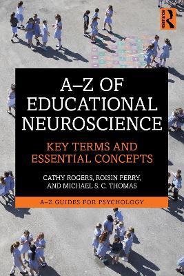 A-Z of Educational Neuroscience: Key Terms and Essential Concepts - Cathy Rogers,Michael S. C. Thomas,Roisin Perry - cover