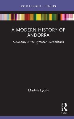 A Modern History of Andorra: Autonomy in the Pyrenean Borderlands - Martyn Lyons - cover