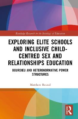 Exploring Elite Schools and Inclusive Child-Centred Sex and Relationships Education: Bourdieu and Heteronormative Power Structures - Matthew Round - cover