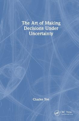 The Art of Making Decisions Under Uncertainty - Charles Yoe - cover