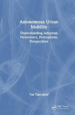 Autonomous Urban Mobility: Understanding Adoption Parameters, Perceptions, Perspectives - Tan Yigitcanlar - cover