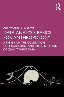 Data Analysis Basics for Anthropology: A Primer on the Collection, Configuration, and Interpretation of Quantitative Data - Christopher K. Barrett - cover