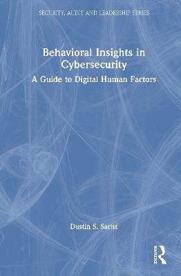 Behavioral Insights in Cybersecurity: A Guide to Digital Human Factors - Dustin S. Sachs - cover