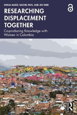Researching Displacement Together: Co-producing Knowledge with Women in Colombia - Sonja Marzi,Rachel Pain,Jen Tarr - cover