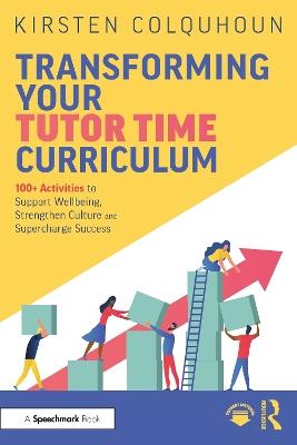 Transforming Your Tutor Time Curriculum: 100+ Activities to Support Wellbeing, Strengthen Culture and Supercharge Success - Kirsten Colquhoun - cover