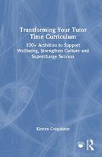Transforming Your Tutor Time Curriculum: 100+ Activities to Support Wellbeing, Strengthen Culture and Supercharge Success
