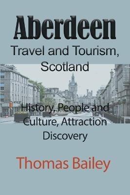 Aberdeen Travel and Tourism, Scotland: History, People and Culture, Attraction Discovery - Thomas Bailey - cover