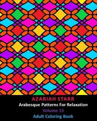 Arabesque Patterns For Relaxation Volume 15: Adult Coloring Book - Azariah Starr - cover