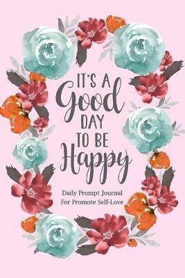 It's a Good Day to be Happy: Daily Prompt Journal for Promote Self-Love, Self Care Prompt Journal - Paperland - cover