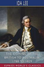 The Coming of the British to Australia, 1788 to 1829 (Esprios Classics)
