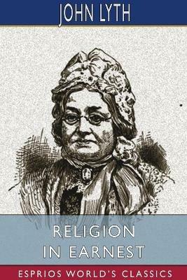 Religion in Earnest (Esprios Classics): A Memorial of Mrs. Mary Lyth, of York - John Lyth - cover