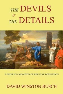 The Devils in the Details: A Brief Examination of Biblical Possession - David Winston Busch - cover