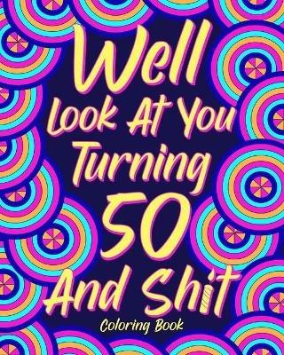Well Look at You Turning 50 and Shit Coloring Book: Birthday Quotes Coloring Book, Coloring Activity Books, 50th Birthday Gifts - Paperland - cover
