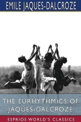 The Eurhythmics of Jaques-Dalcroze (Esprios Classics) - Emile Jaques-Dalcroze - cover