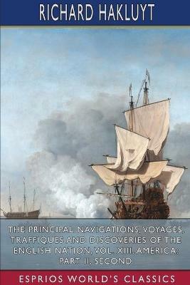 The Principal Navigations, Voyages, Traffiques and Discoveries of the English Nation, Vol. XIII. America: Part II, Seco: Edited by Edmund Goldsmid - Richard Hakluyt - cover