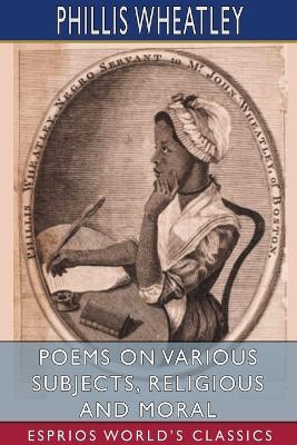 Poems on Various Subjects, Religious and Moral (Esprios Classics) - Phillis Wheatley - cover