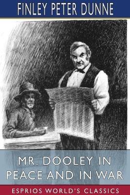 Mr. Dooley in Peace and in War (Esprios Classics) - Finley Peter Dunne - cover