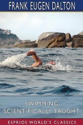 Swimming Scientifically Taught (Esprios Classics): With Louis c. Dalton - Frank Eugen Dalton - cover