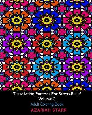 Tessellation Patterns For Stress-Relief Volume 3: Adult Coloring Book - Azariah Starr - cover