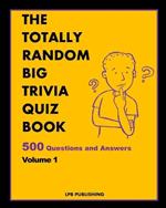 The Totally Random Big Trivia Quiz Book: 500 Questions and Answers Volume 1