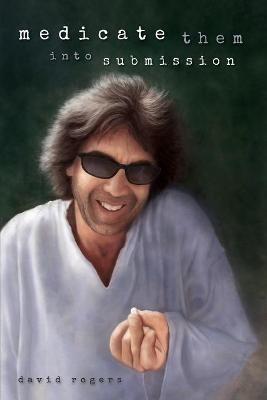 Medicate Them Into Submission: A Collection of Song Lyrics by David Rogers - David Rogers - cover