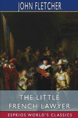 The Little French Lawyer (Esprios Classics): With Philip Massinger - John Fletcher - cover