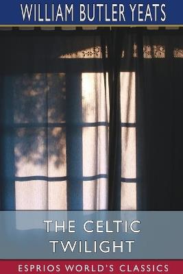 The Celtic Twilight (Esprios Classics) - William Butler Yeats - cover