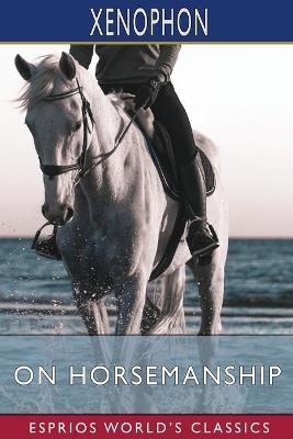 On Horsemanship (Esprios Classics): Translated by Henry G. Dakyns - Xenophon - cover