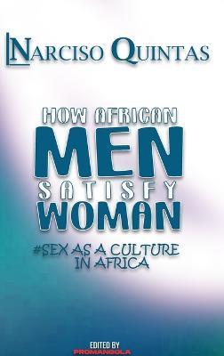 HOW AFRICAN MEN SATISFY WOMAN - Narciso Quintas: Sex as a culture in Africa - Narciso Quintas - cover