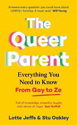 The Queer Parent: Everything You Need to Know From Gay to Ze - Lotte Jeffs,Stuart Oakley - cover