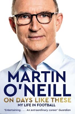 On Days Like These: The Incredible Autobiography of a Football Legend - Martin O'Neill - cover