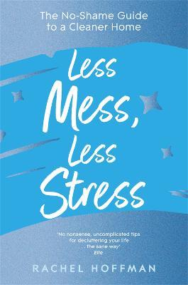 Less Mess, Less Stress: The No-Shame Guide to a Cleaner Home - Rachel Hoffman - cover