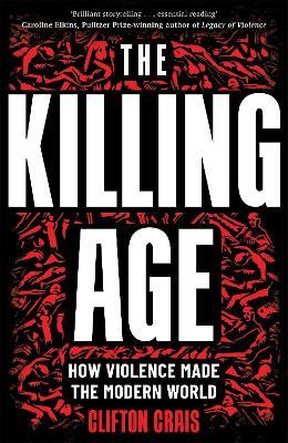 The Killing Age: How Violence Made the Modern World - Clifton Crais - cover