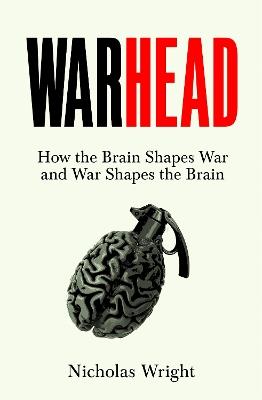 Warhead: How the Brain Shapes War and War Shapes the Brain - Nicholas Wright - cover