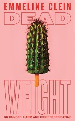 Dead Weight: On Hunger, Harm and Disordered Eating - Emmeline Clein - cover