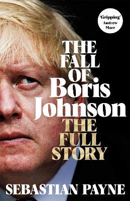 The Fall of Boris Johnson: The Full Story - Sebastian Payne - cover