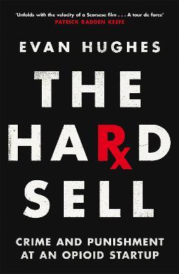 The Hard Sell: Crime and Punishment at an Opioid Startup - Evan Hughes - cover