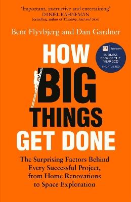 How Big Things Get Done: The Surprising Factors Behind Every Successful Project, from Home Renovations to Space Exploration - Bent Flyvbjerg,Dan Gardner - cover