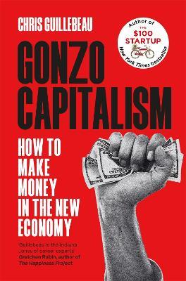 Gonzo Capitalism: How to Make Money in the New Economy - Chris Guillebeau - cover