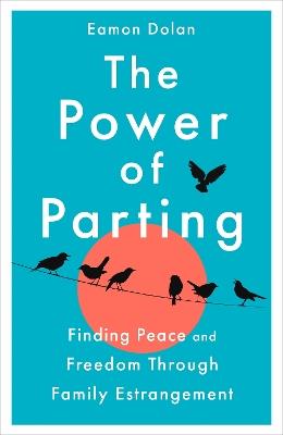The Power of Parting: Finding Peace and Freedom Through Family Estrangement - Eamon Dolan - cover